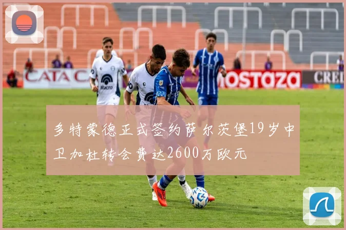 多特蒙德正式签约萨尔茨堡19岁中卫加杜转会费达2600万欧元
