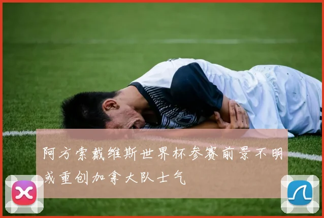 阿方索戴维斯世界杯参赛前景不明或重创加拿大队士气