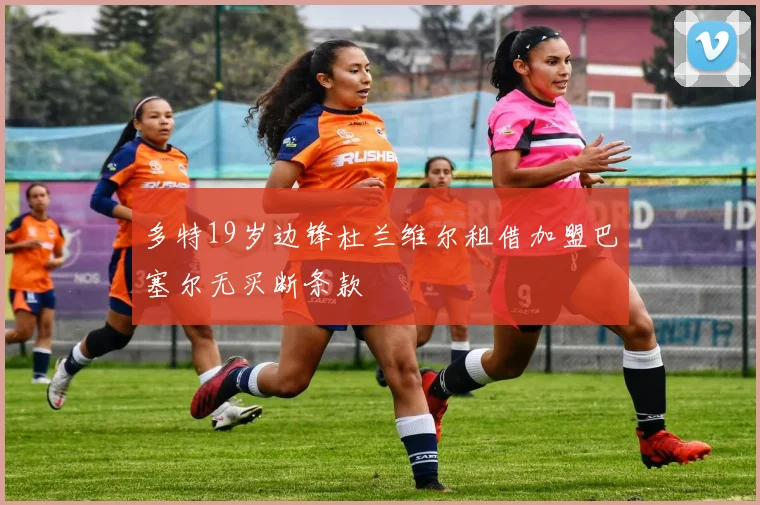 多特19岁边锋杜兰维尔租借加盟巴塞尔无买断条款