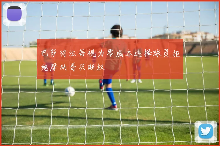 巴萨将法蒂视为零成本选择球员拒绝摩纳哥买断权