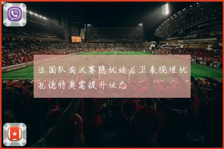 法国队淘汰赛隐忧边后卫表现堪忧孔德特奥需提升状态