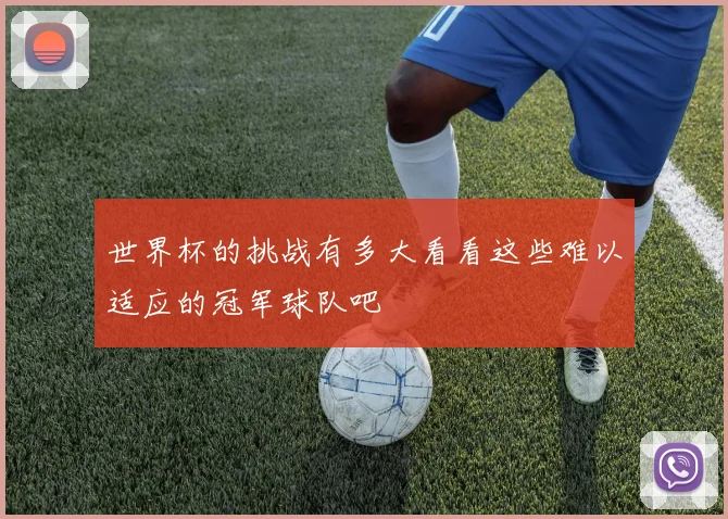 世界杯的挑战有多大看看这些难以适应的冠军球队吧
