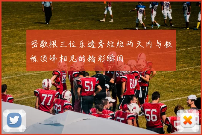 密歇根三位乐透秀短短两天内与教练顶峰相见的精彩瞬间