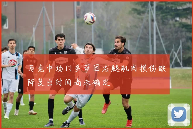 马竞中场门多萨因右腿肌肉损伤缺阵复出时间尚未确定