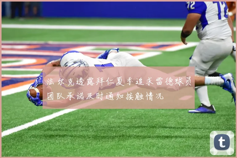 法尔克透露拜仁夏季追求雷德球员团队承诺及时通知接触情况